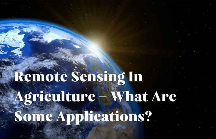 Remote Sensing In Agriculture – What Are Some Applications?